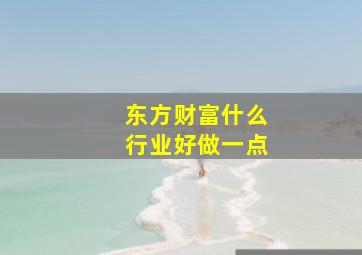 东方财富什么行业好做一点