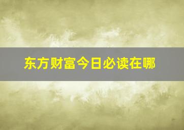 东方财富今日必读在哪