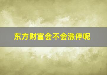 东方财富会不会涨停呢