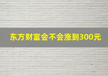 东方财富会不会涨到300元