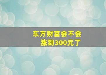 东方财富会不会涨到300元了