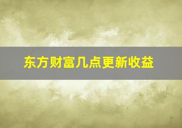 东方财富几点更新收益