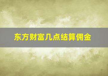 东方财富几点结算佣金