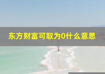 东方财富可取为0什么意思