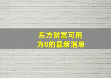 东方财富可用为0的最新消息