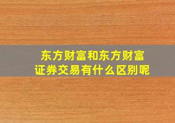 东方财富和东方财富证券交易有什么区别呢