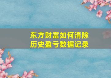 东方财富如何清除历史盈亏数据记录