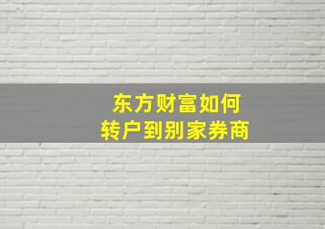 东方财富如何转户到别家券商