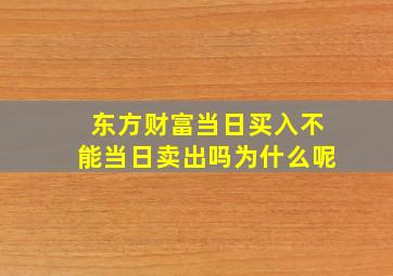 东方财富当日买入不能当日卖出吗为什么呢