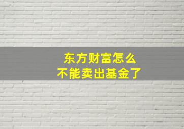 东方财富怎么不能卖出基金了