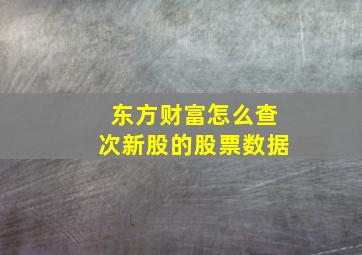 东方财富怎么查次新股的股票数据