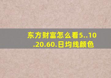 东方财富怎么看5..10.20.60.日均线颜色