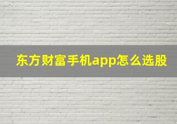 东方财富手机app怎么选股