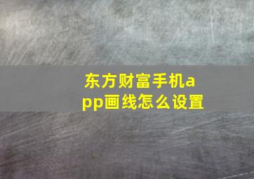 东方财富手机app画线怎么设置