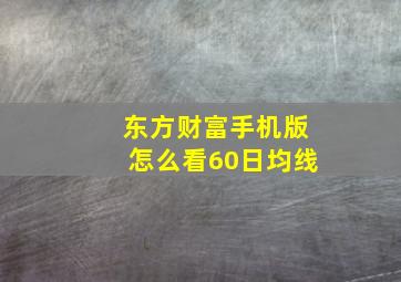 东方财富手机版怎么看60日均线