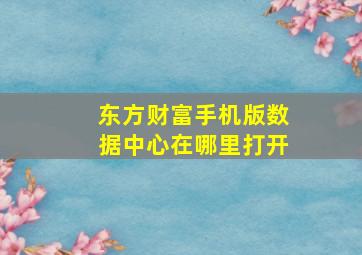 东方财富手机版数据中心在哪里打开