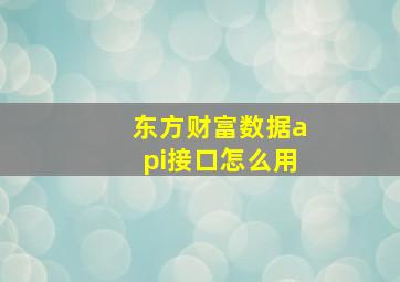 东方财富数据api接口怎么用