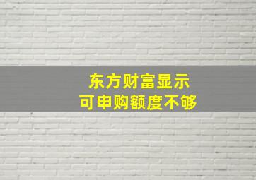 东方财富显示可申购额度不够