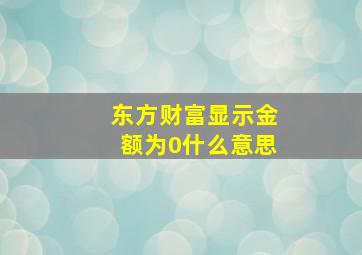 东方财富显示金额为0什么意思