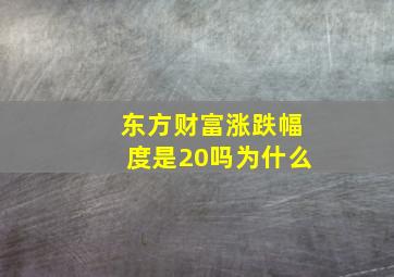 东方财富涨跌幅度是20吗为什么