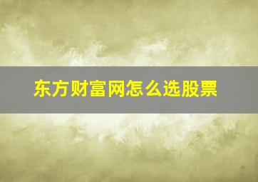 东方财富网怎么选股票