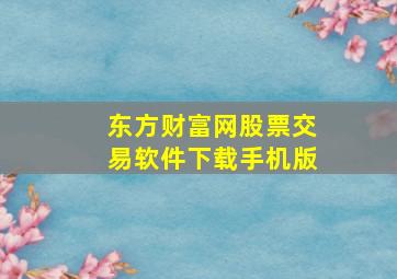 东方财富网股票交易软件下载手机版