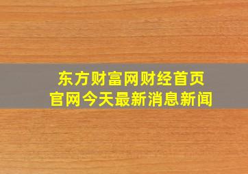 东方财富网财经首页官网今天最新消息新闻