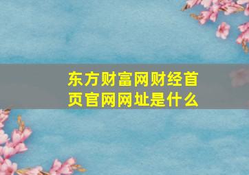 东方财富网财经首页官网网址是什么