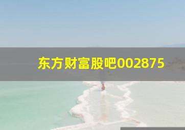 东方财富股吧002875