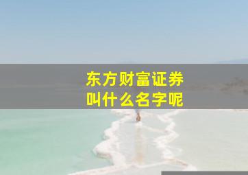 东方财富证券叫什么名字呢