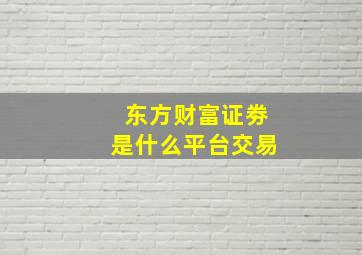 东方财富证劵是什么平台交易