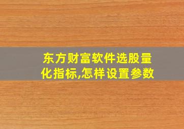 东方财富软件选股量化指标,怎样设置参数