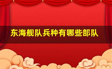 东海舰队兵种有哪些部队