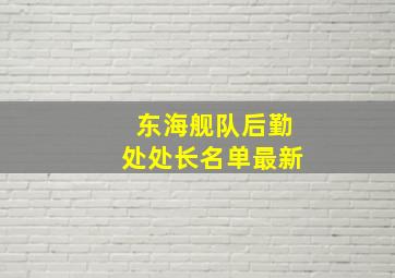 东海舰队后勤处处长名单最新