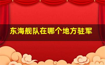 东海舰队在哪个地方驻军