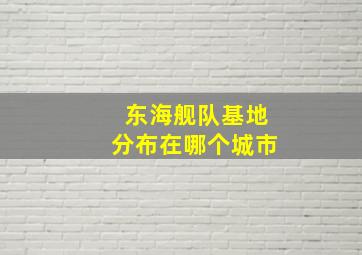 东海舰队基地分布在哪个城市