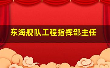 东海舰队工程指挥部主任