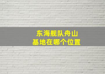 东海舰队舟山基地在哪个位置