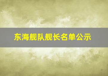 东海舰队舰长名单公示