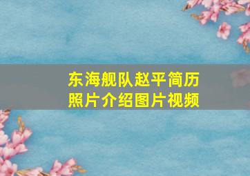 东海舰队赵平简历照片介绍图片视频