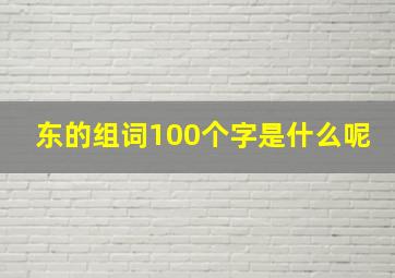 东的组词100个字是什么呢