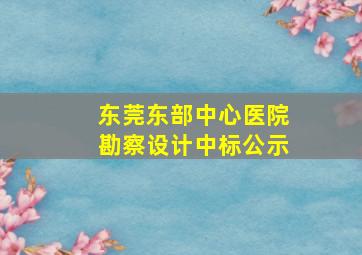 东莞东部中心医院勘察设计中标公示