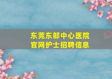 东莞东部中心医院官网护士招聘信息