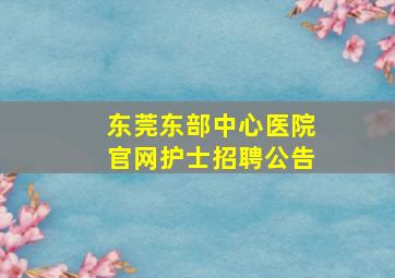 东莞东部中心医院官网护士招聘公告