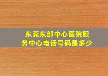 东莞东部中心医院服务中心电话号码是多少