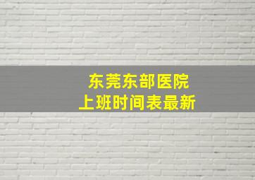 东莞东部医院上班时间表最新