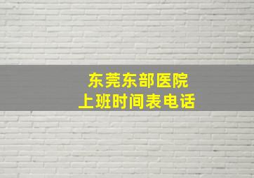 东莞东部医院上班时间表电话