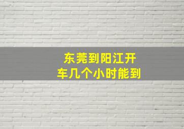 东莞到阳江开车几个小时能到