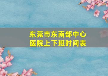 东莞市东南部中心医院上下班时间表