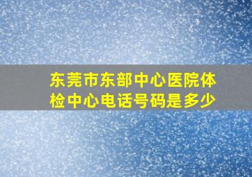 东莞市东部中心医院体检中心电话号码是多少